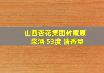 山西杏花集团封藏原浆酒 53度 清香型